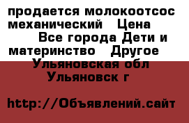 продается молокоотсос механический › Цена ­ 1 500 - Все города Дети и материнство » Другое   . Ульяновская обл.,Ульяновск г.